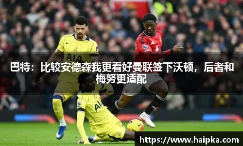 巴特：比较安德森我更看好曼联签下沃顿，后者和梅努更适配